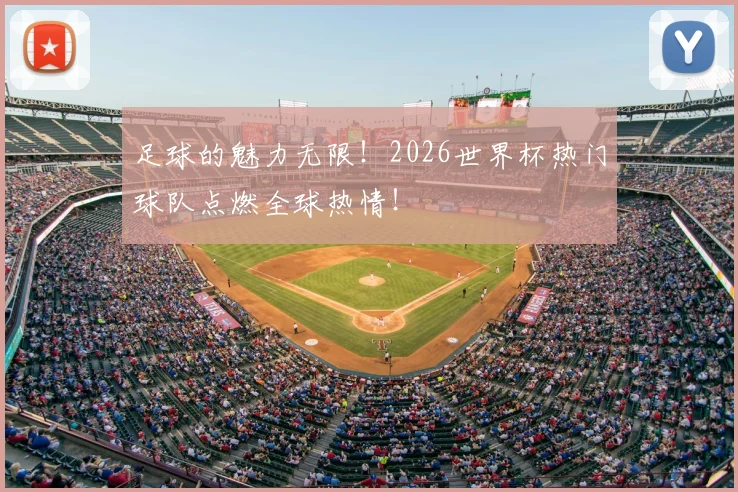 足球的魅力无限！2026世界杯热门球队点燃全球热情！