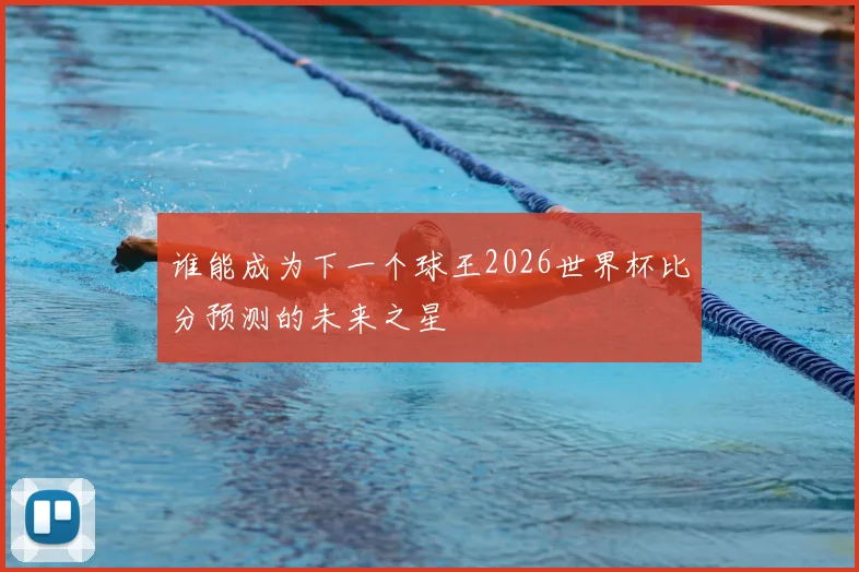 谁能成为下一个球王2026世界杯比分预测的未来之星