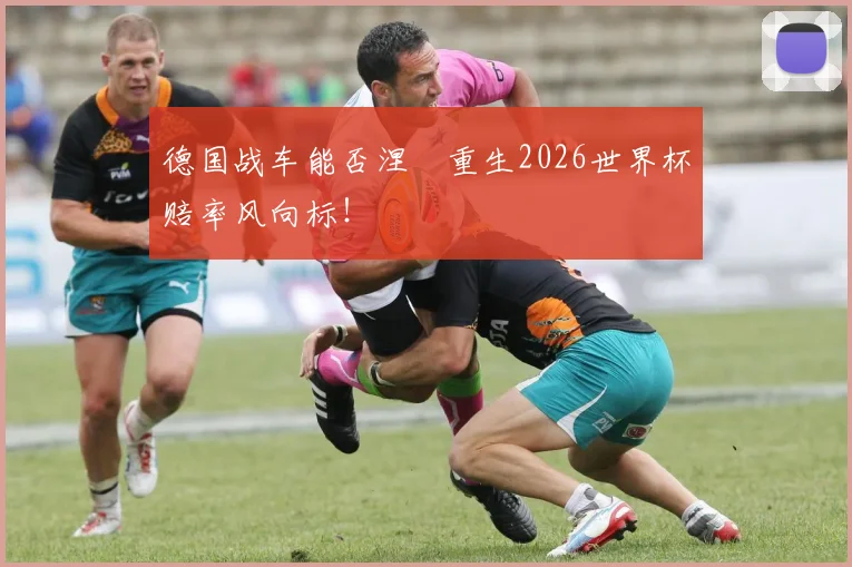 德国战车能否涅槃重生2026世界杯赔率风向标！
