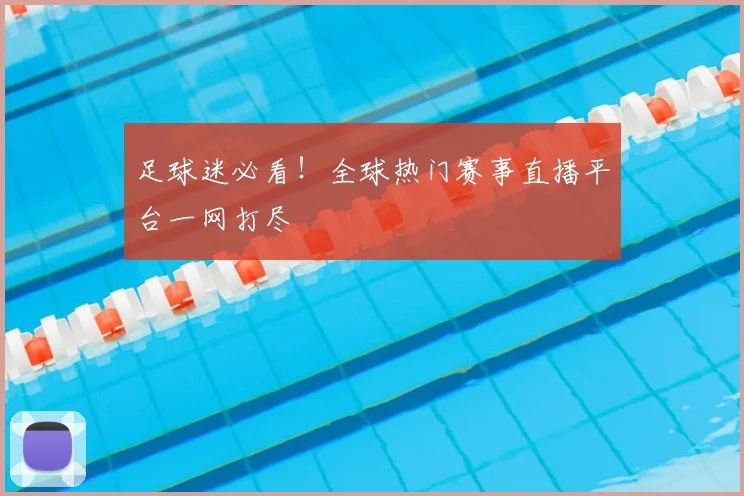 足球迷必看!全球热门赛事直播平台一网打尽