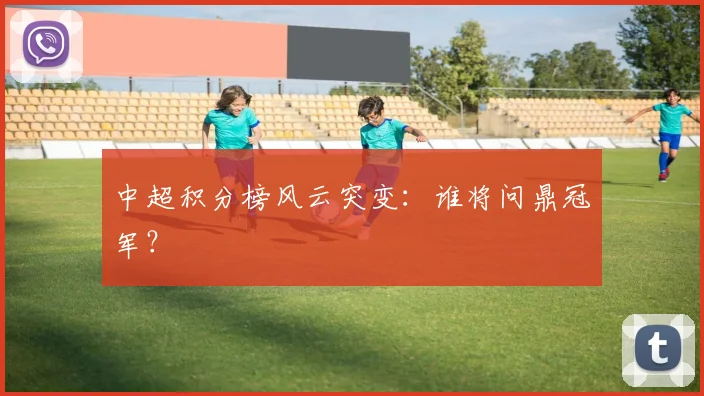 中超积分榜风云突变：谁将问鼎冠军？