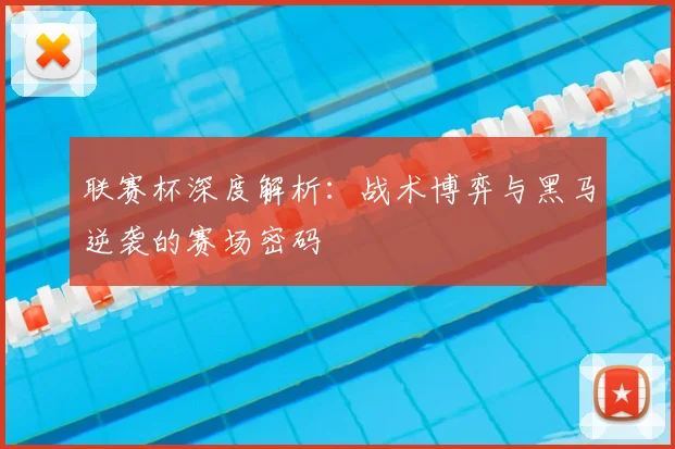 联赛杯深度解析:战术博弈与黑马逆袭的赛场密码