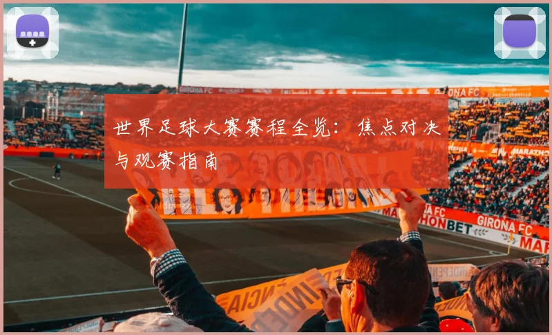 世界足球大赛赛程全览:焦点对决与观赛指南