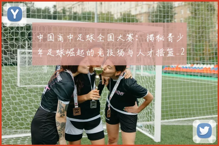 中国高中足球全国大赛:揭秘青少年足球崛起的竞技场与人才摇篮_20260610190330