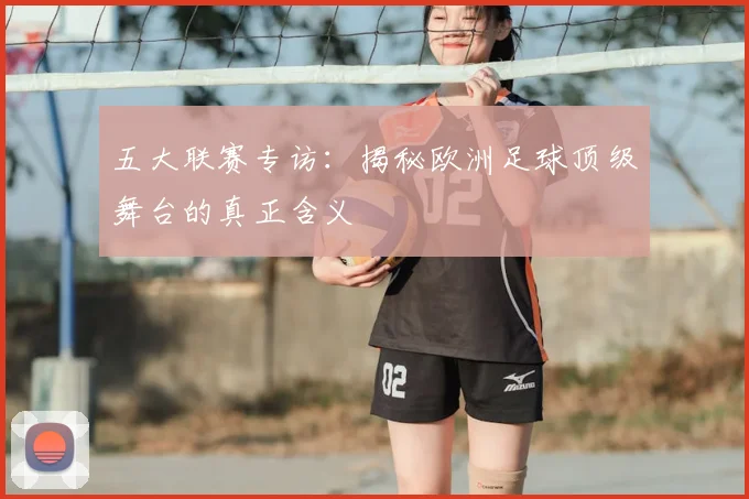 五大联赛专访:揭秘欧洲足球顶级舞台的真正含义