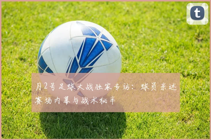 月2号足球大战独家专访：球员亲述赛场内幕与战术秘辛