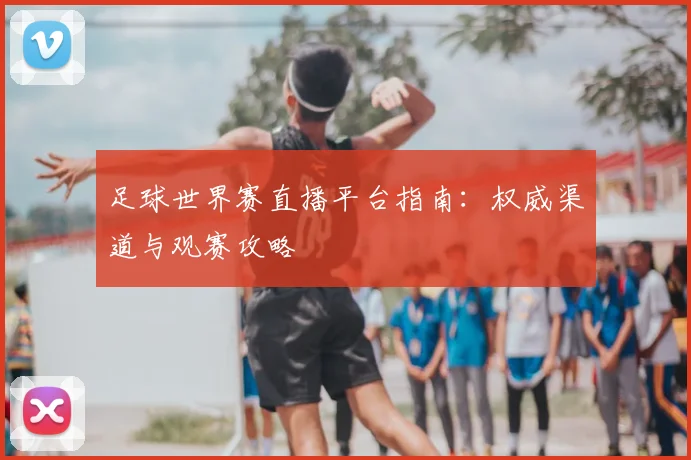 足球世界赛直播平台指南：权威渠道与观赛攻略