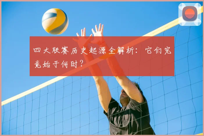 四大联赛历史起源全解析：它们究竟始于何时？