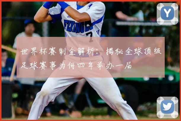 世界杯赛制全解析:揭秘全球顶级足球赛事为何四年举办一届