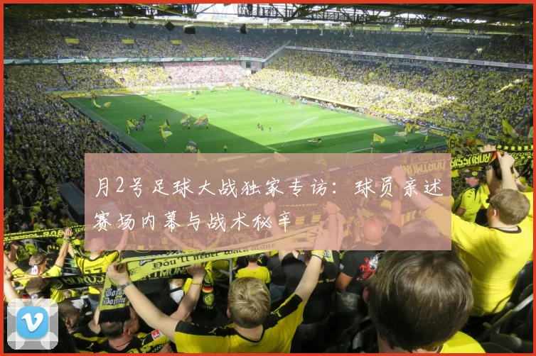月2号足球大战独家专访:球员亲述赛场内幕与战术秘辛