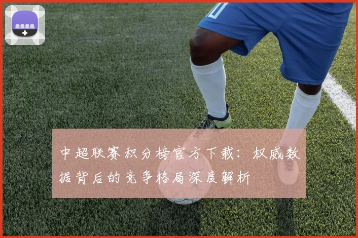 中超联赛积分榜官方下载:权威数据背后的竞争格局深度解析