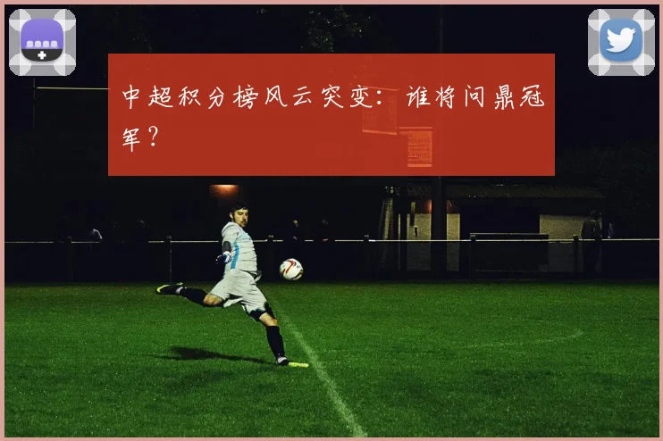 中超积分榜风云突变：谁将问鼎冠军？